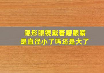 隐形眼镜戴着磨眼睛是直径小了吗还是大了