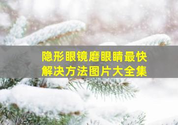 隐形眼镜磨眼睛最快解决方法图片大全集