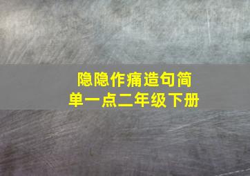 隐隐作痛造句简单一点二年级下册