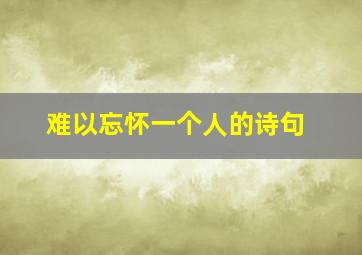 难以忘怀一个人的诗句