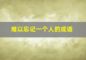 难以忘记一个人的成语