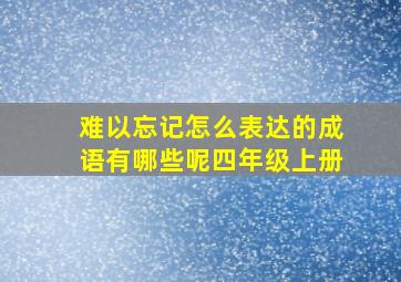 难以忘记怎么表达的成语有哪些呢四年级上册