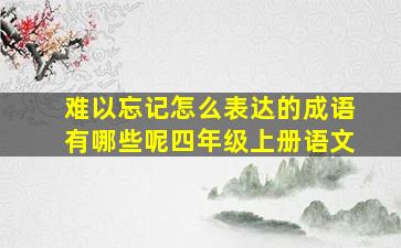 难以忘记怎么表达的成语有哪些呢四年级上册语文