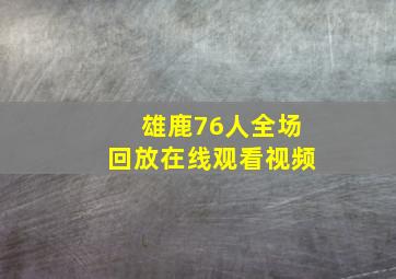 雄鹿76人全场回放在线观看视频