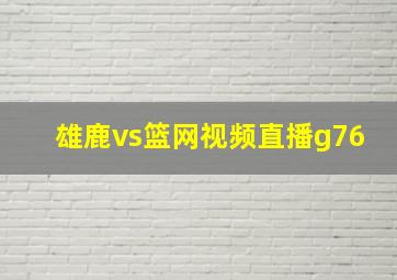 雄鹿vs篮网视频直播g76