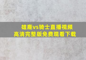 雄鹿vs骑士直播视频高清完整版免费观看下载