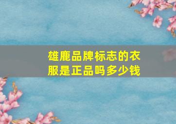 雄鹿品牌标志的衣服是正品吗多少钱