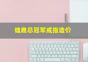 雄鹿总冠军戒指造价