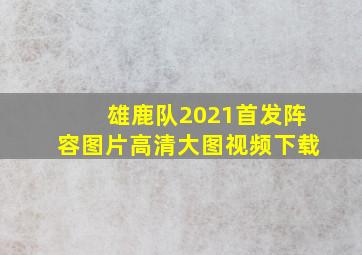 雄鹿队2021首发阵容图片高清大图视频下载