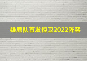 雄鹿队首发控卫2022阵容