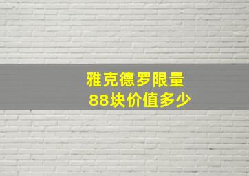 雅克德罗限量88块价值多少