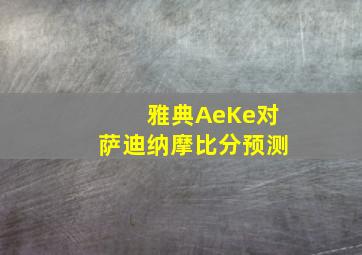 雅典AeKe对萨迪纳摩比分预测