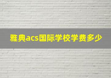 雅典acs国际学校学费多少