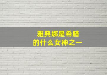 雅典娜是希腊的什么女神之一