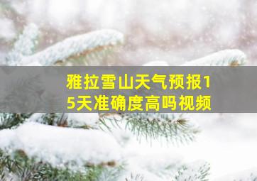 雅拉雪山天气预报15天准确度高吗视频