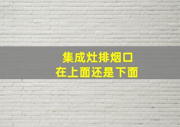 集成灶排烟口在上面还是下面