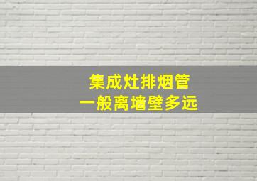 集成灶排烟管一般离墙壁多远