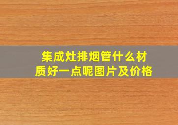 集成灶排烟管什么材质好一点呢图片及价格