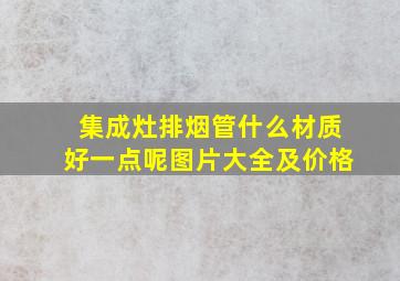 集成灶排烟管什么材质好一点呢图片大全及价格