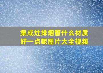 集成灶排烟管什么材质好一点呢图片大全视频