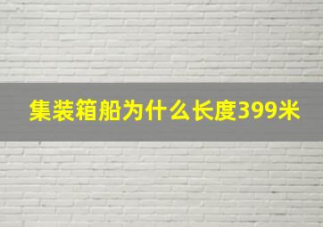 集装箱船为什么长度399米