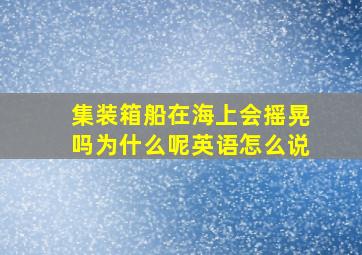 集装箱船在海上会摇晃吗为什么呢英语怎么说