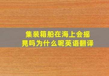 集装箱船在海上会摇晃吗为什么呢英语翻译