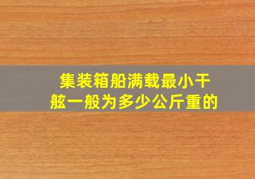 集装箱船满载最小干舷一般为多少公斤重的