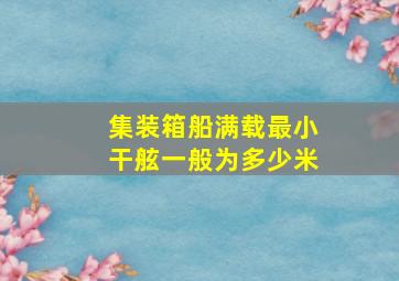 集装箱船满载最小干舷一般为多少米