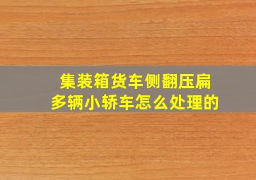 集装箱货车侧翻压扁多辆小轿车怎么处理的