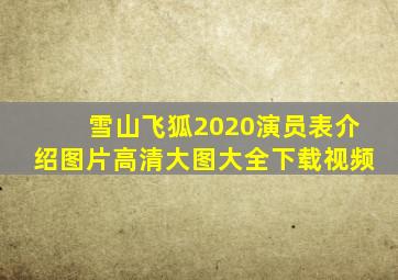 雪山飞狐2020演员表介绍图片高清大图大全下载视频