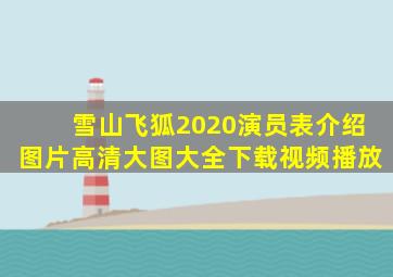 雪山飞狐2020演员表介绍图片高清大图大全下载视频播放