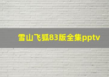 雪山飞狐83版全集pptv