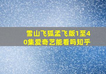 雪山飞狐孟飞版1至40集爱奇艺能看吗知乎