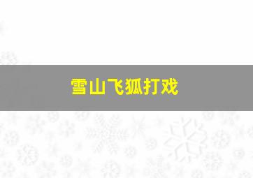 雪山飞狐打戏