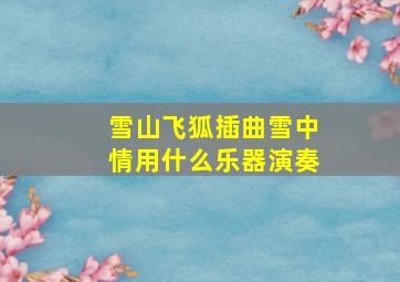 雪山飞狐插曲雪中情用什么乐器演奏