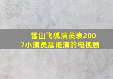 雪山飞狐演员表2007小演员是谁演的电视剧