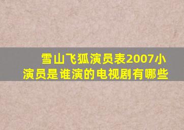 雪山飞狐演员表2007小演员是谁演的电视剧有哪些