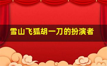 雪山飞狐胡一刀的扮演者