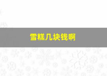 雪糕几块钱啊