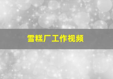 雪糕厂工作视频