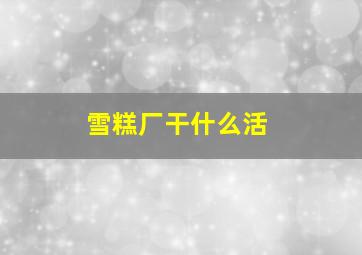 雪糕厂干什么活