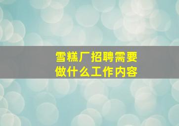 雪糕厂招聘需要做什么工作内容