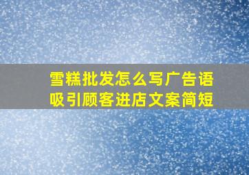 雪糕批发怎么写广告语吸引顾客进店文案简短