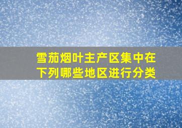 雪茄烟叶主产区集中在下列哪些地区进行分类