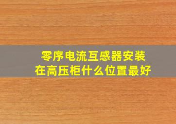 零序电流互感器安装在高压柜什么位置最好