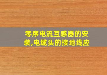 零序电流互感器的安装,电缆头的接地线应