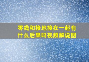 零线和接地接在一起有什么后果吗视频解说图