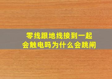 零线跟地线接到一起会触电吗为什么会跳闸