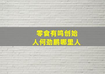 零食有鸣创始人何劲鹏哪里人